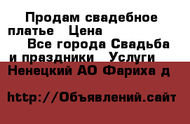 Продам свадебное платье › Цена ­ 18.000-20.000 - Все города Свадьба и праздники » Услуги   . Ненецкий АО,Фариха д.